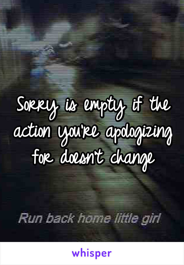 Sorry is empty if the action you're apologizing for doesn't change