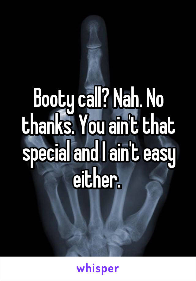 Booty call? Nah. No thanks. You ain't that special and I ain't easy either. 