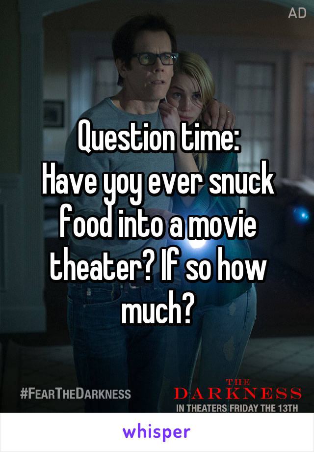 Question time:
Have yoy ever snuck food into a movie theater? If so how much?