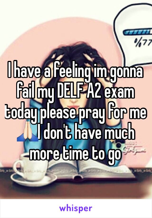 I have a feeling im gonna fail my DELF A2 exam today please pray for me 🙏🏻I don't have much more time to go