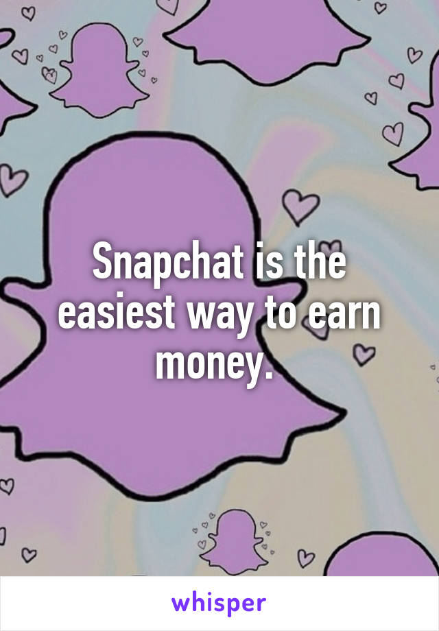 Snapchat is the easiest way to earn money. 