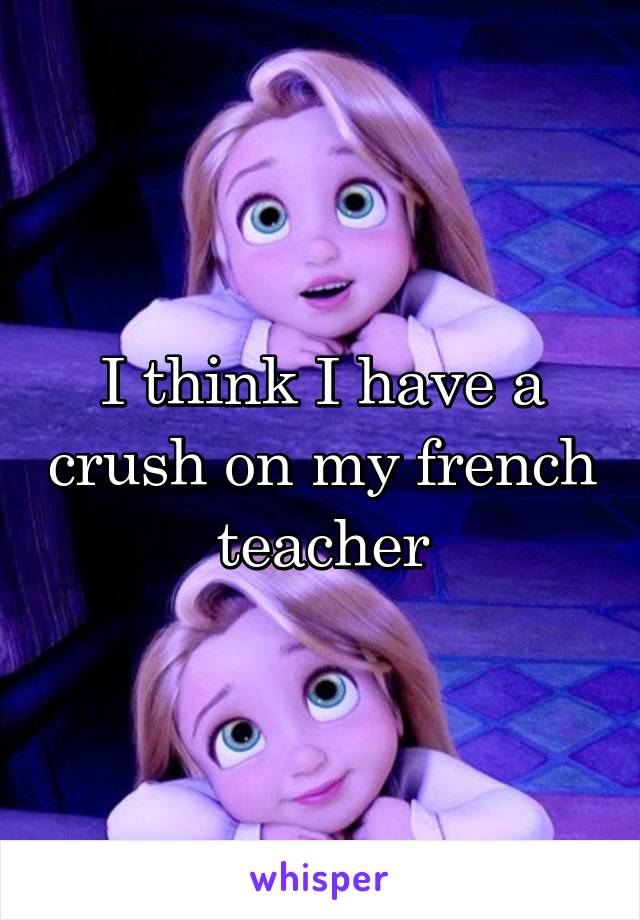 I think I have a crush on my french teacher