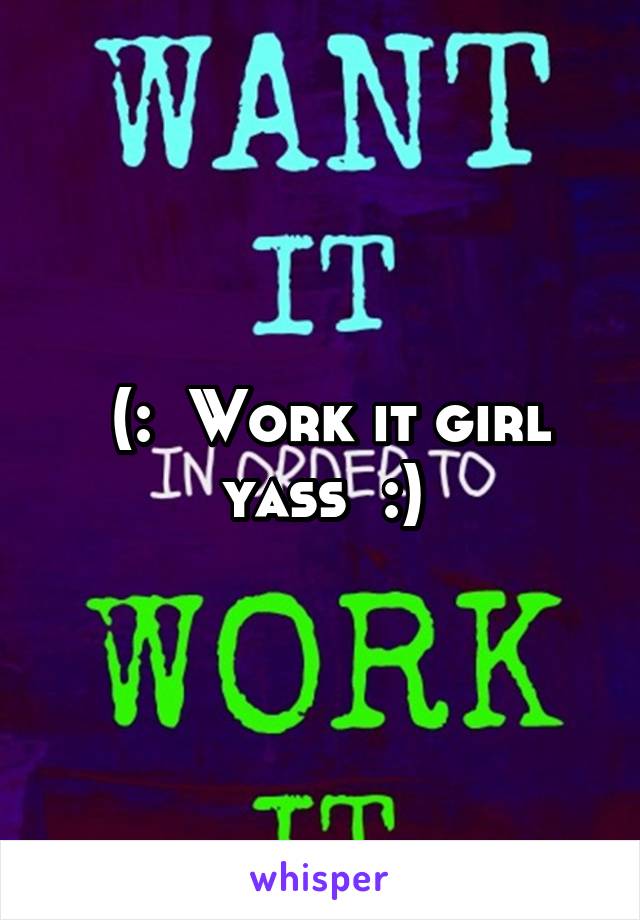  (:  Work it girl yass  :)