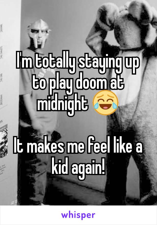I'm totally staying up to play doom at midnight 😂

It makes me feel like a kid again!