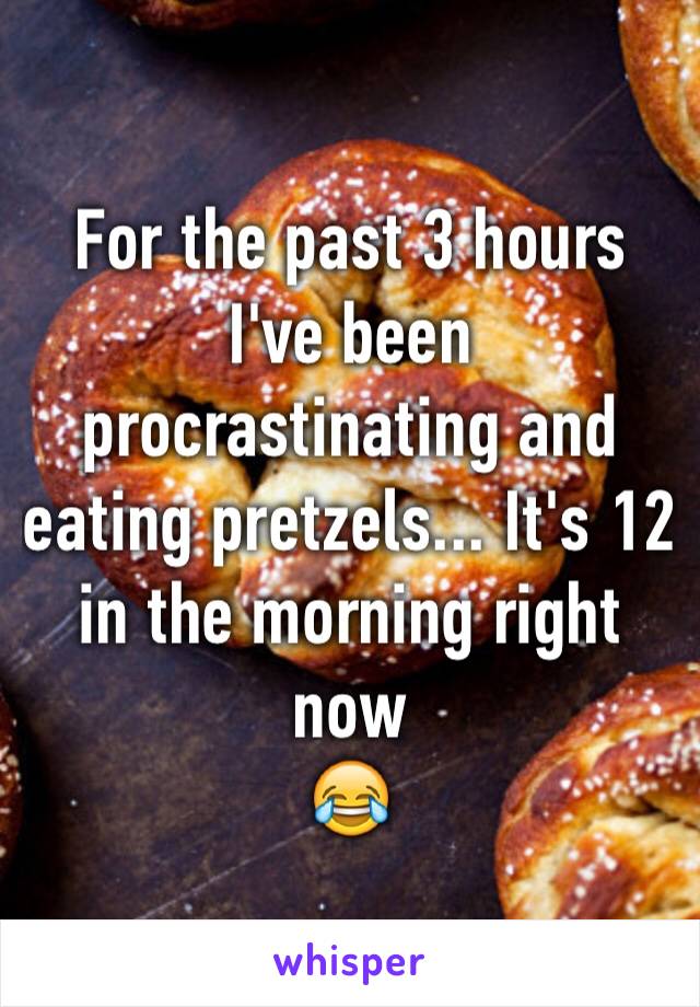 For the past 3 hours I've been procrastinating and eating pretzels... It's 12 in the morning right now 
😂