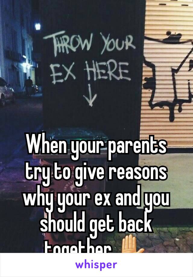 When your parents try to give reasons why your ex and you should get back together ✋