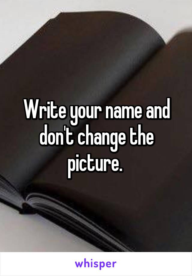 Write your name and don't change the picture. 