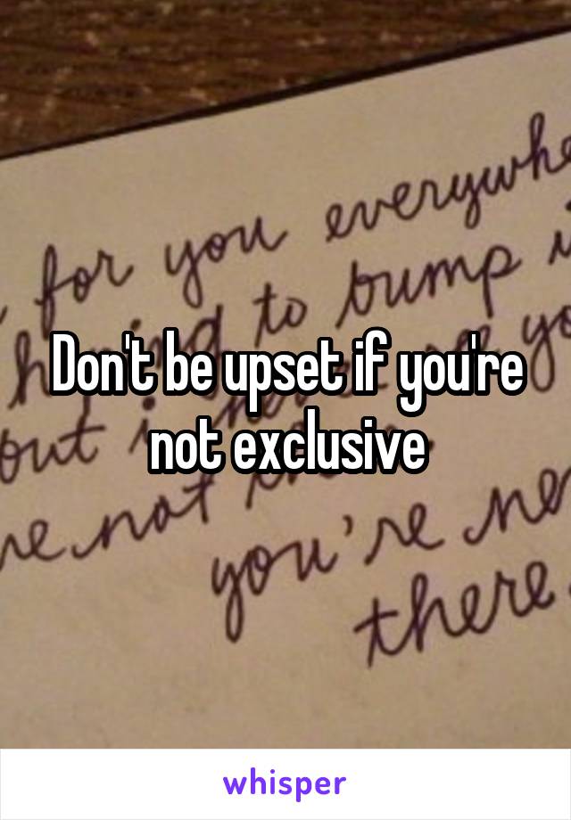 Don't be upset if you're not exclusive