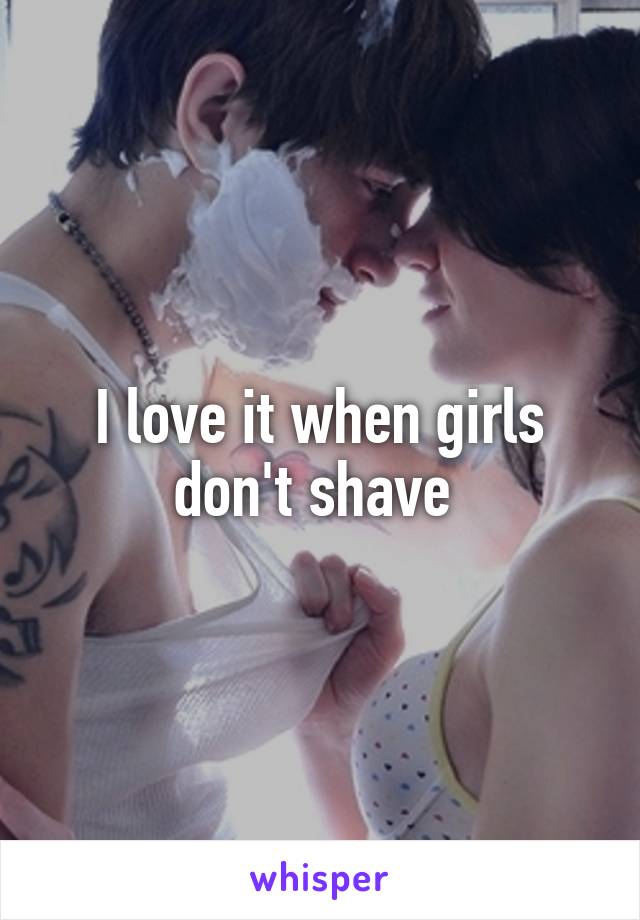 I love it when girls don't shave 