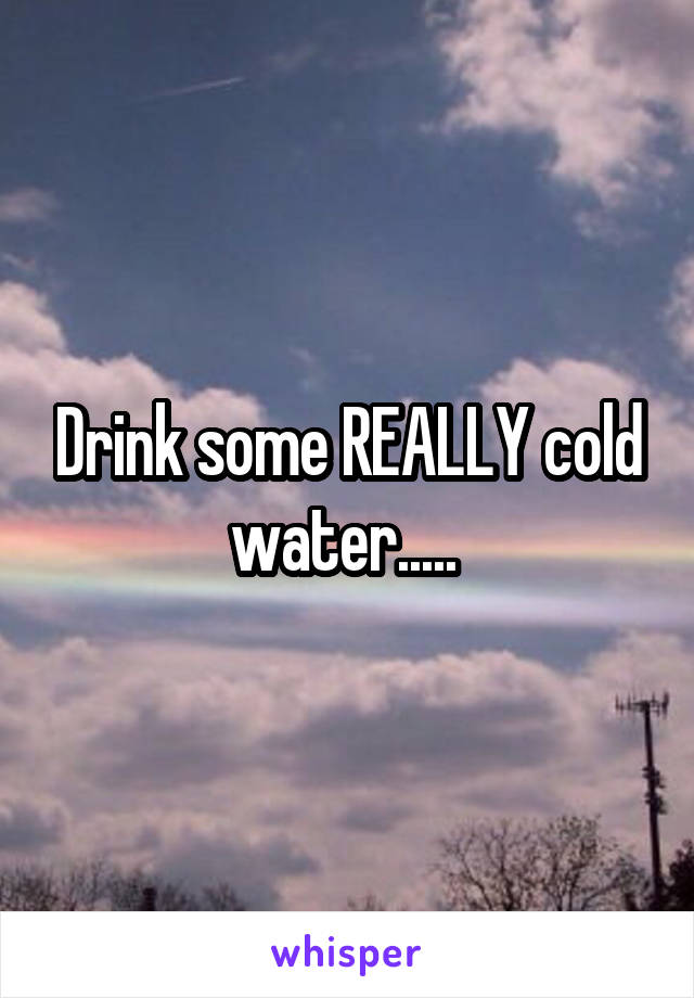 Drink some REALLY cold water..... 