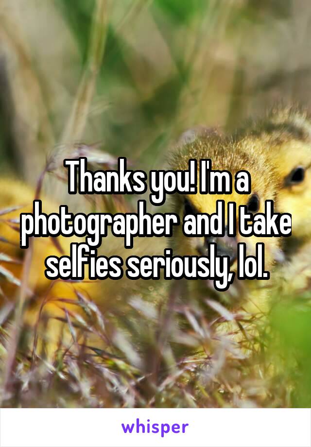 Thanks you! I'm a photographer and I take selfies seriously, lol.