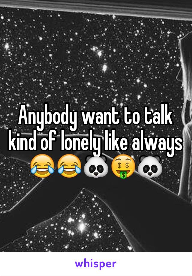 Anybody want to talk kind of lonely like always 😂😂🐼🤑🐼