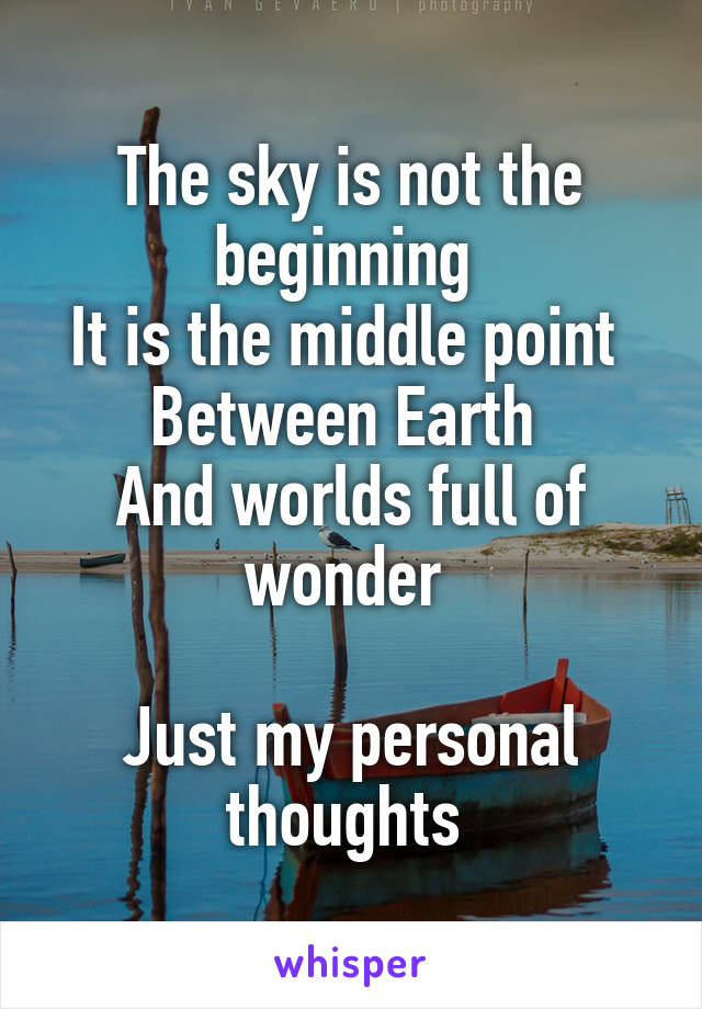 The sky is not the beginning 
It is the middle point 
Between Earth 
And worlds full of wonder 

Just my personal thoughts 