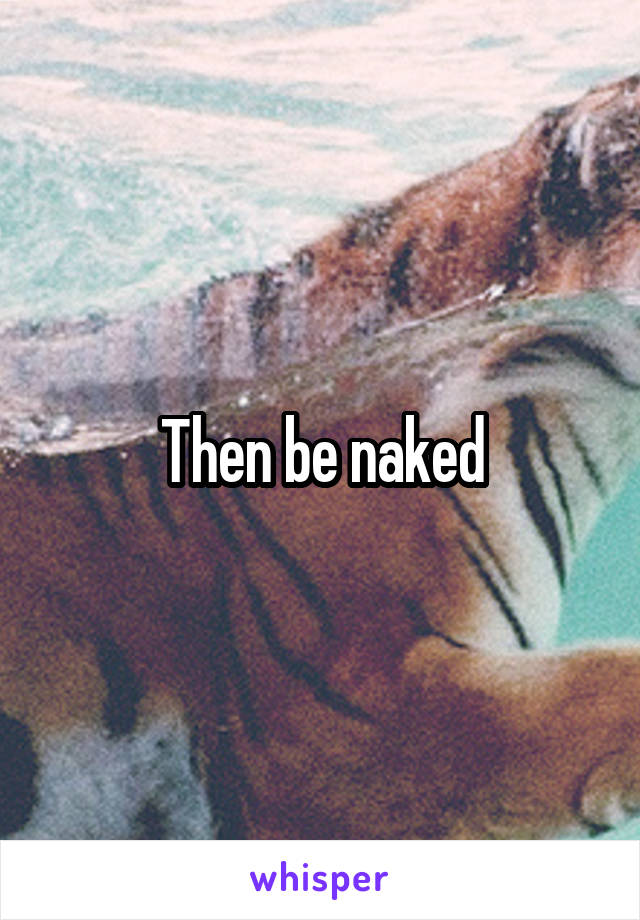 Then be naked