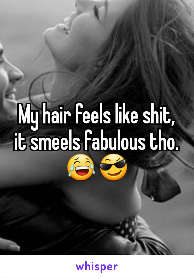 My hair feels like shit, it smeels fabulous tho. 😂😎