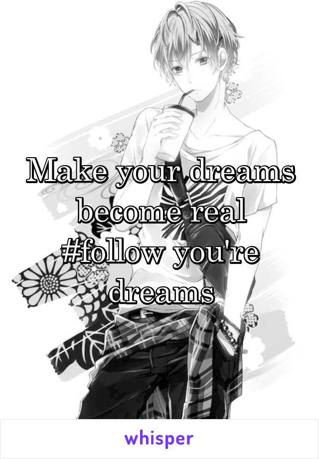 Make your dreams become real #follow you're dreams