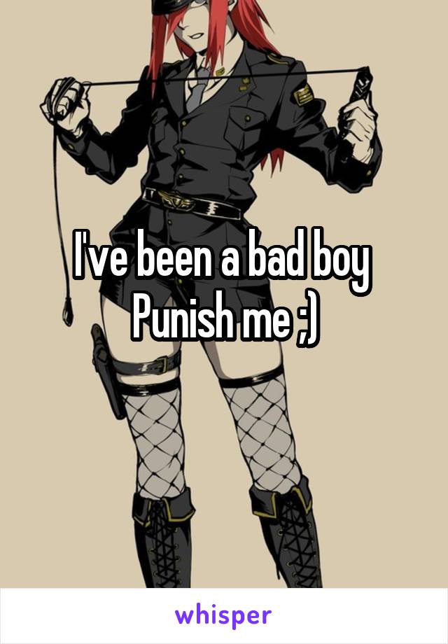I've been a bad boy 
Punish me ;)
