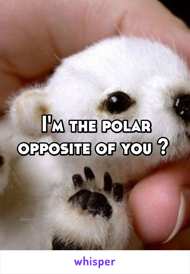 I'm the polar opposite of you 😂 
