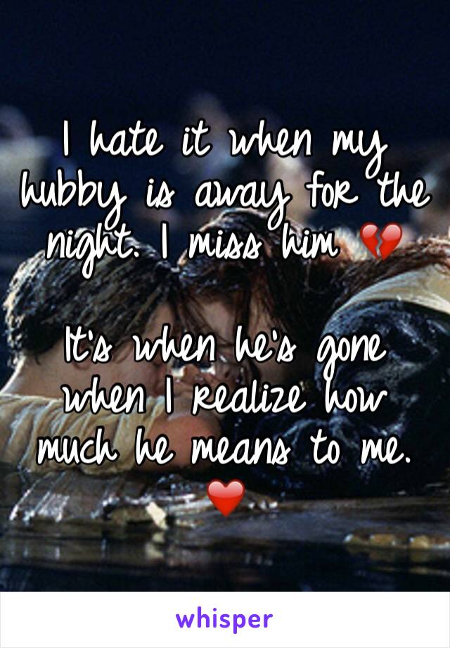 I hate it when my hubby is away for the night. I miss him 💔 

It's when he's gone when I realize how much he means to me. ❤️