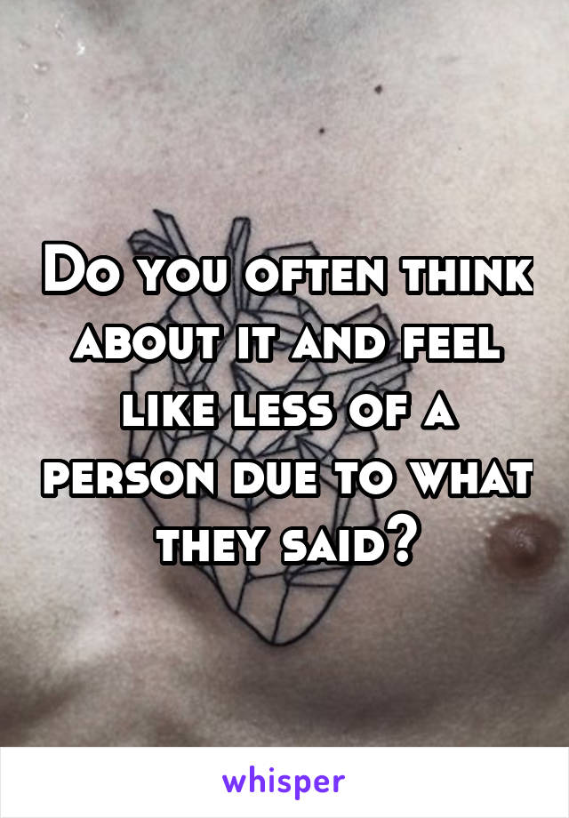 Do you often think about it and feel like less of a person due to what they said?