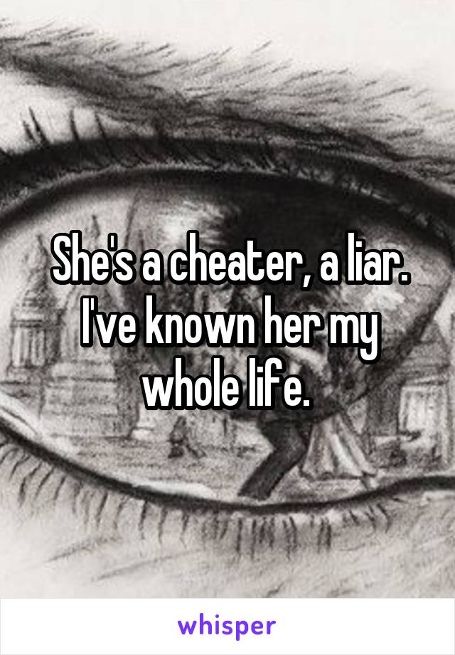 She's a cheater, a liar. I've known her my whole life. 