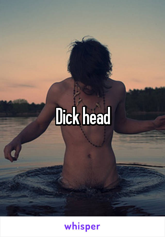 Dick head