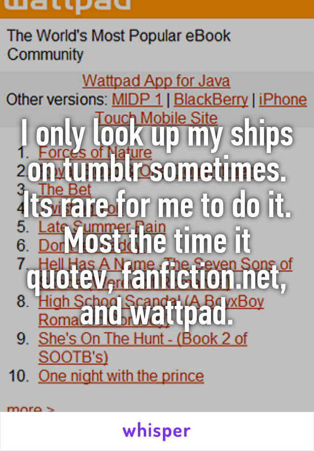 I only look up my ships on tumblr sometimes. Its rare for me to do it. Most the time it quotev, fanfiction.net, and wattpad.