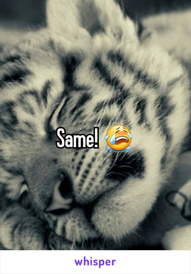 Same! 😭