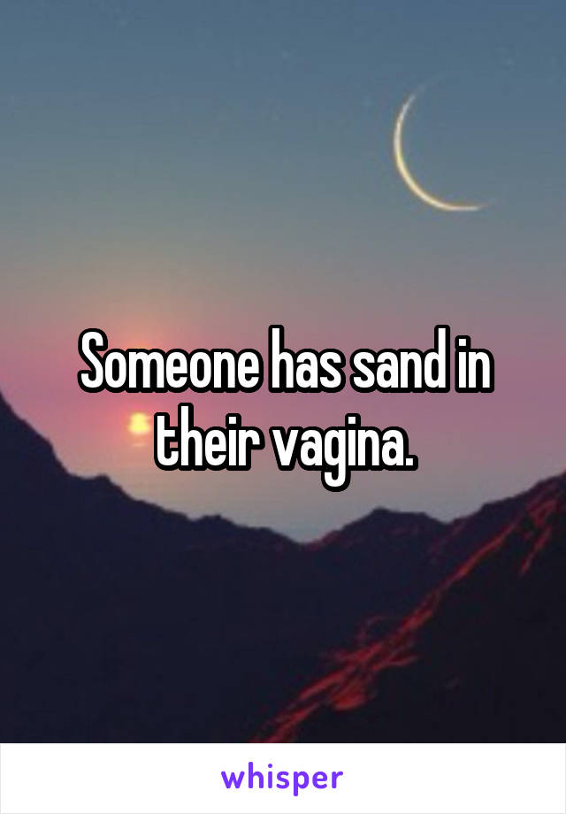 Someone has sand in their vagina.