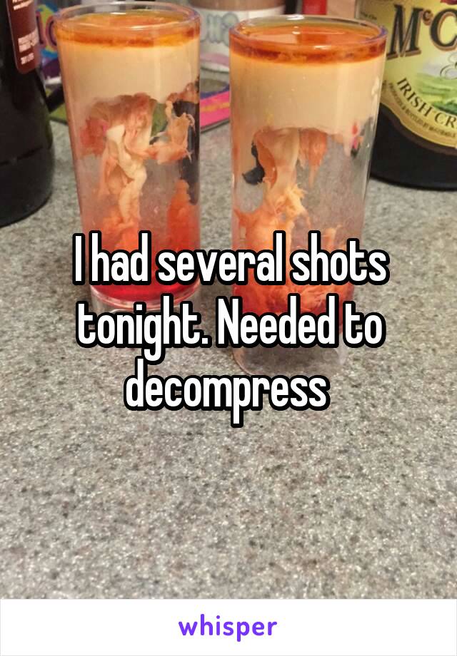I had several shots tonight. Needed to decompress 