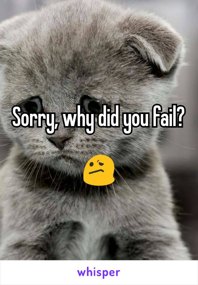 Sorry, why did you fail?

 😕 