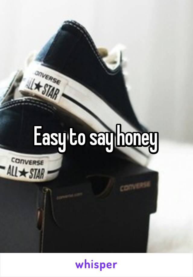 Easy to say honey 
