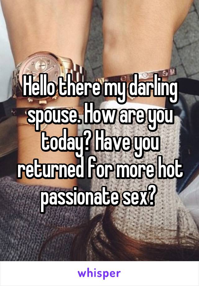 Hello there my darling spouse. How are you today? Have you returned for more hot passionate sex? 