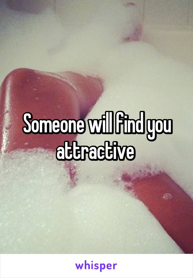Someone will find you attractive 