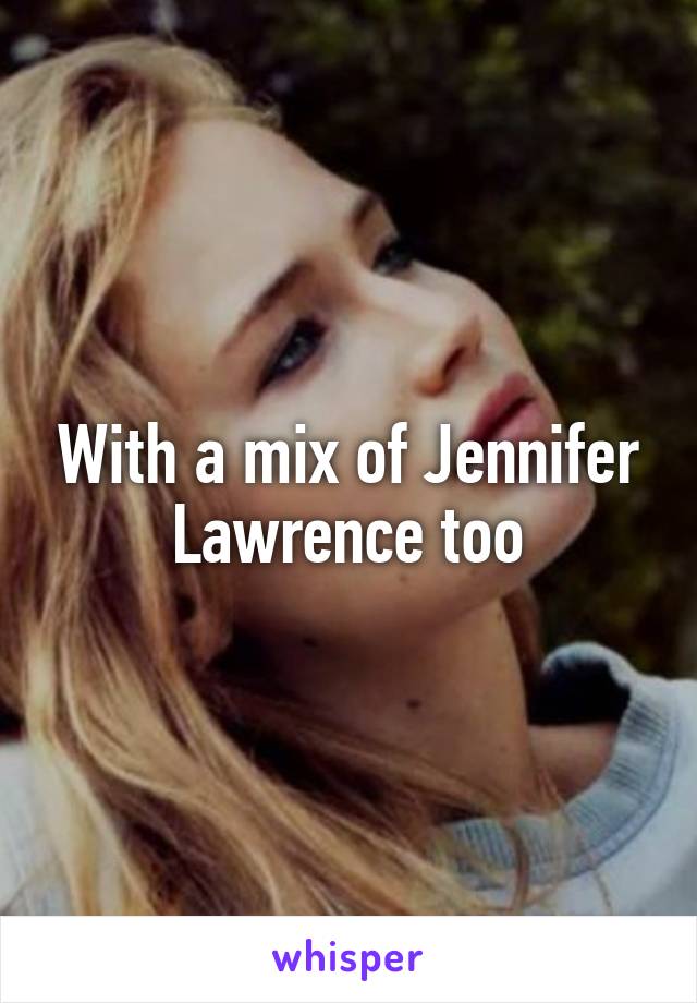 With a mix of Jennifer Lawrence too