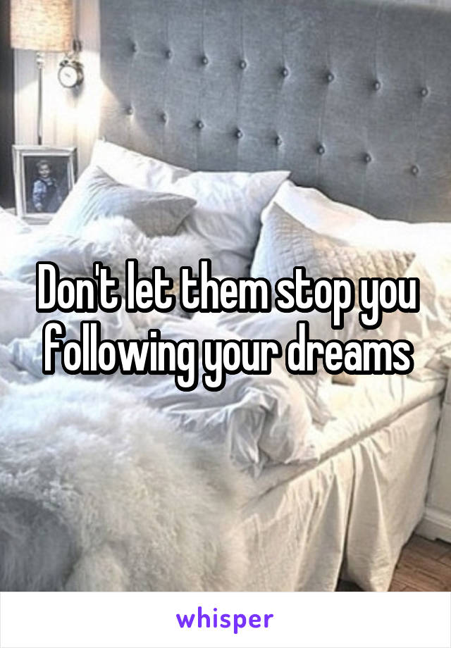 Don't let them stop you following your dreams