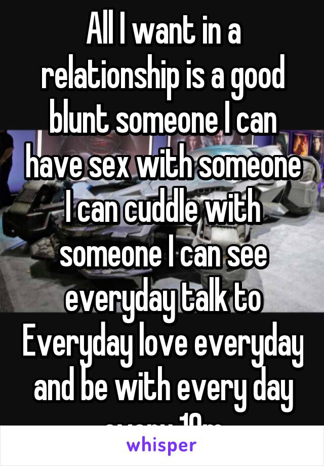 All I Want In A Relationship Is A Good Blunt Someone I Can Have Sex With