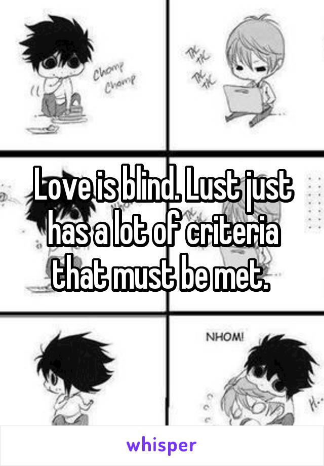Love is blind. Lust just has a lot of criteria that must be met. 