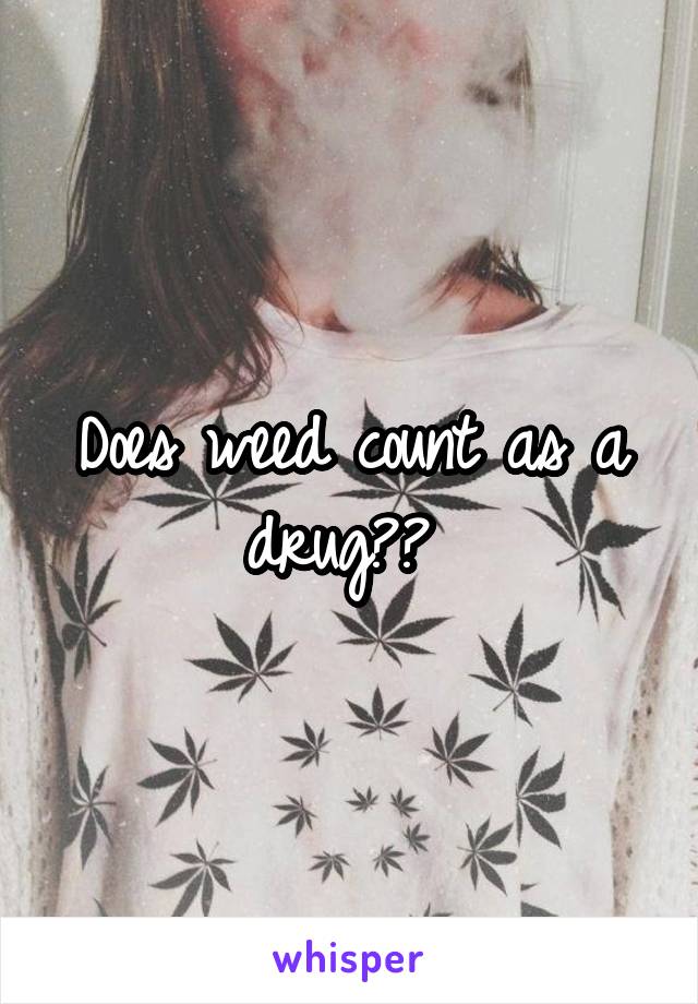 Does weed count as a drug?? 