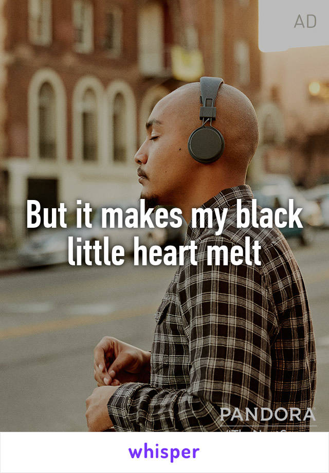 But it makes my black little heart melt