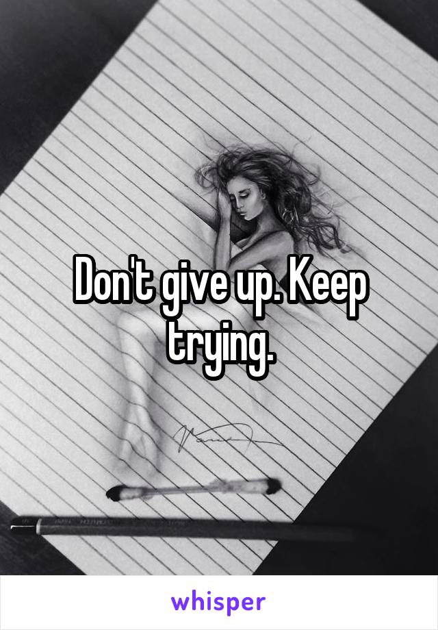 Don't give up. Keep trying.