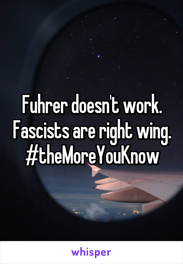 Fuhrer doesn't work. Fascists are right wing. #theMoreYouKnow