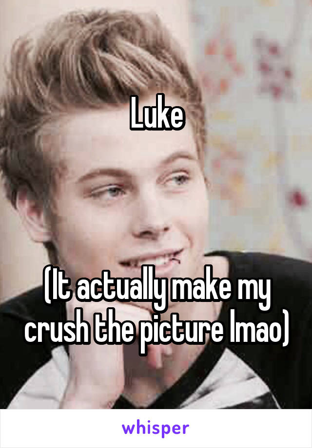 Luke



(It actually make my crush the picture lmao)