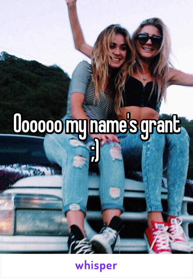 Oooooo my name's grant ;) 