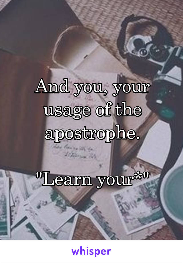 And you, your usage of the apostrophe.

"Learn your*"