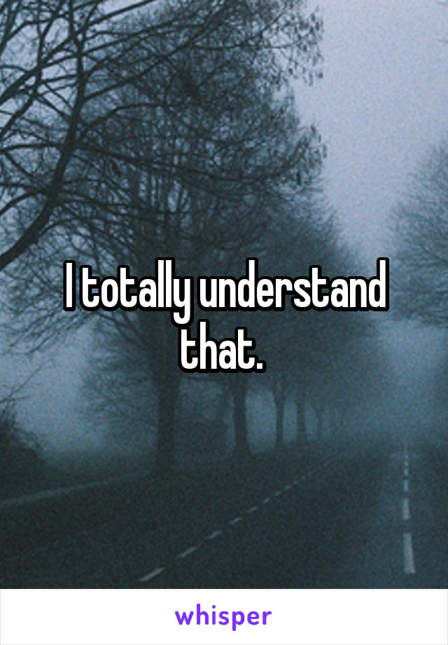 I totally understand that. 