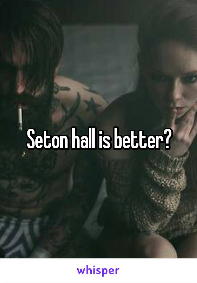 Seton hall is better?