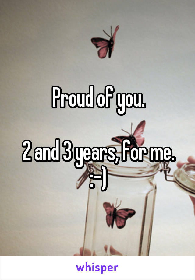 Proud of you.

2 and 3 years, for me.
:-)