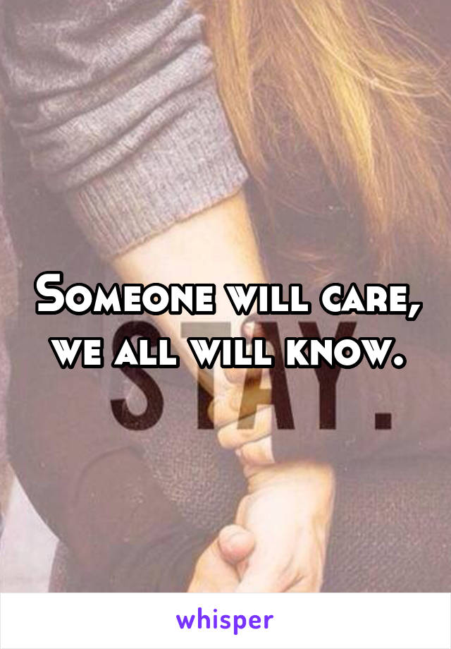 Someone will care, we all will know.