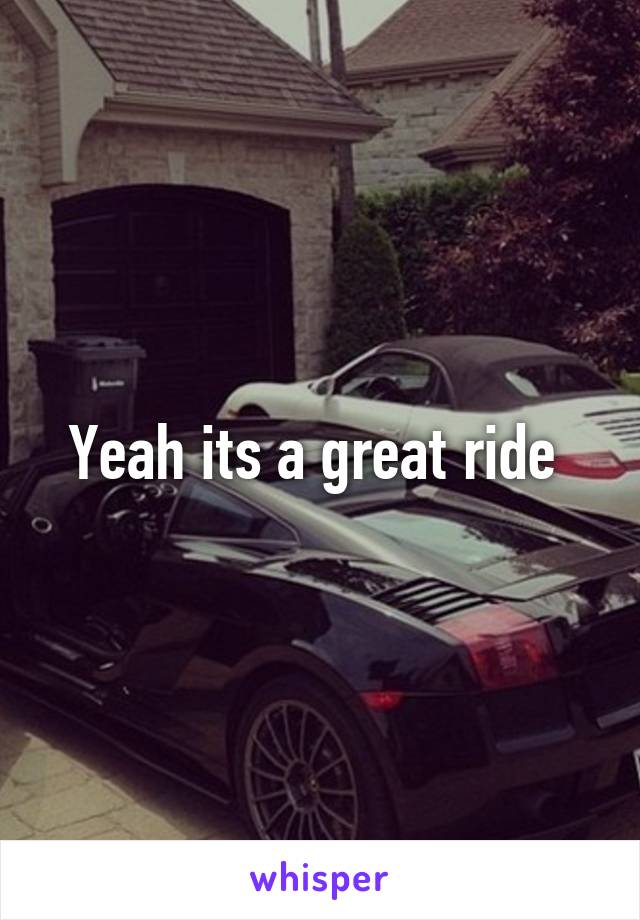 Yeah its a great ride 